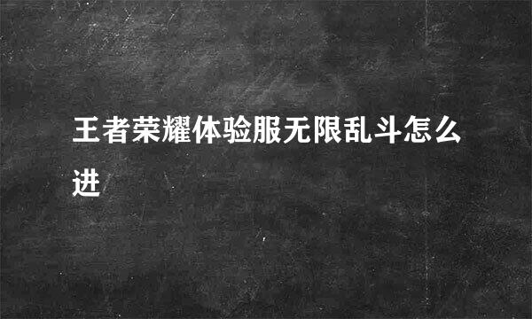 王者荣耀体验服无限乱斗怎么进