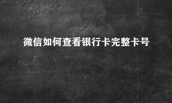 微信如何查看银行卡完整卡号