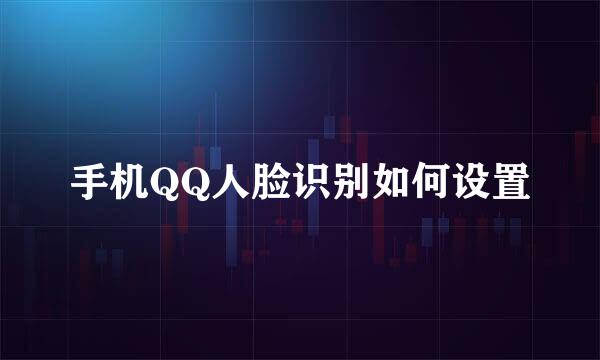 手机QQ人脸识别如何设置