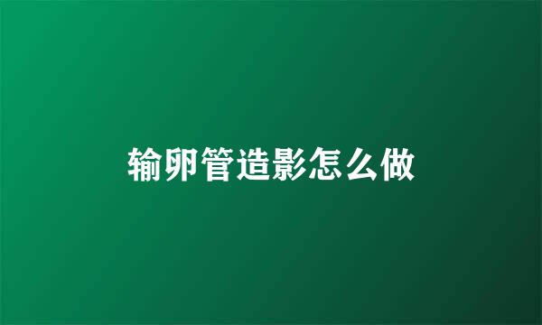 输卵管造影怎么做