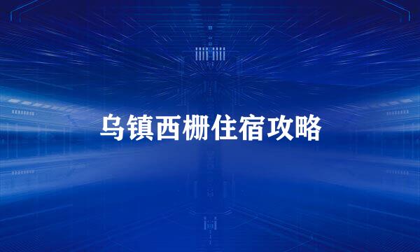 乌镇西栅住宿攻略