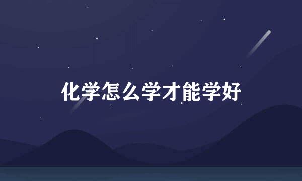 化学怎么学才能学好