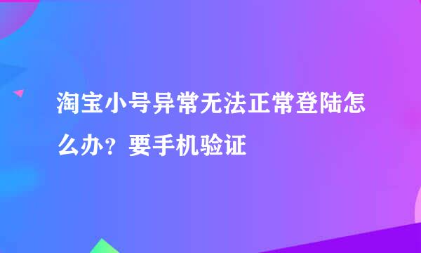 淘宝小号异常无法正常登陆怎么办?要手机验证