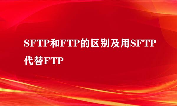 SFTP和FTP的区别及用SFTP代替FTP