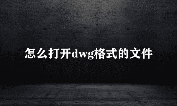 怎么打开dwg格式的文件