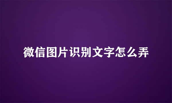 微信图片识别文字怎么弄