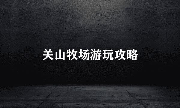 关山牧场游玩攻略