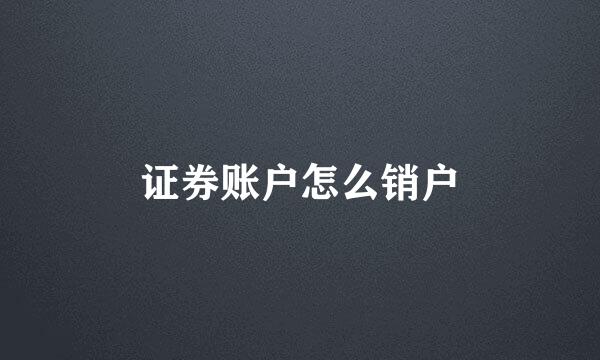 证券账户怎么销户