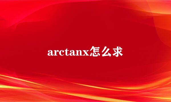 arctanx怎么求