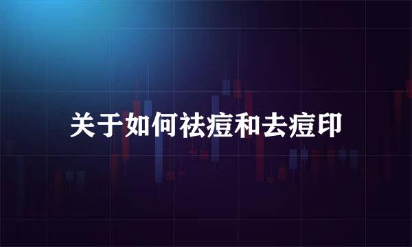 关于如何祛痘和去痘印
