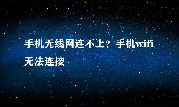 手机无线网连不上？手机wifi无法连接
