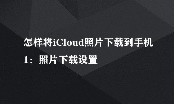 怎样将iCloud照片下载到手机1:照片下载设置