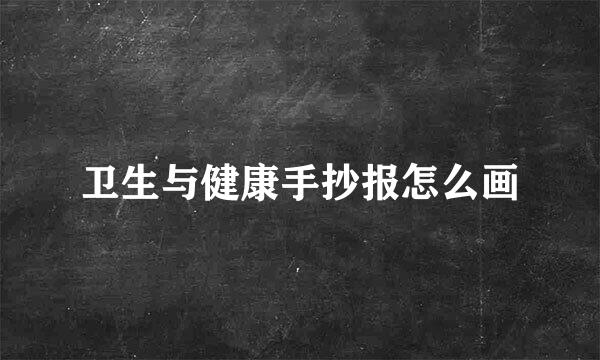 卫生与健康手抄报怎么画