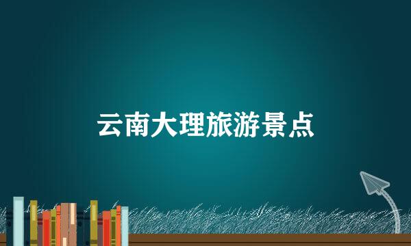 云南大理旅游景点
