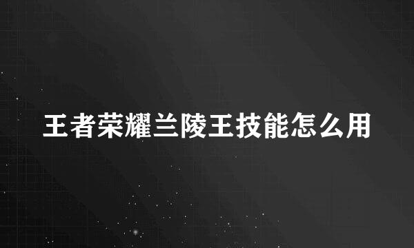 王者荣耀兰陵王技能怎么用