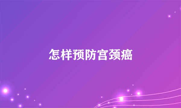 怎样预防宫颈癌
