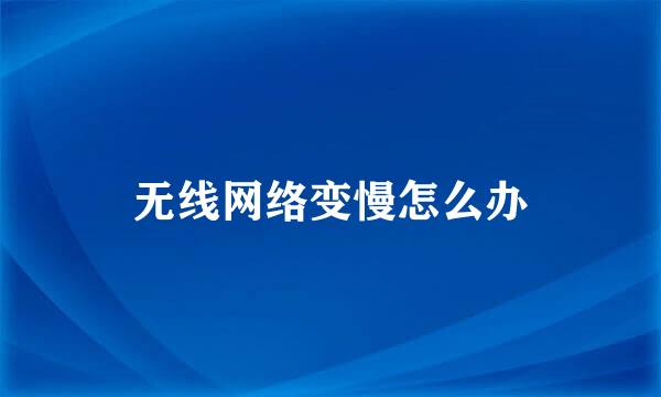 无线网络变慢怎么办