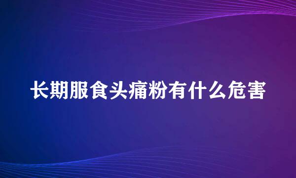 长期服食头痛粉有什么危害
