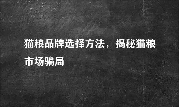 猫粮品牌选择方法,揭秘猫粮市场骗局