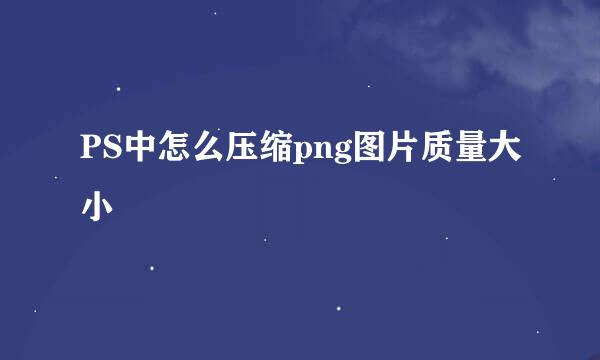PS中怎么压缩png图片质量大小