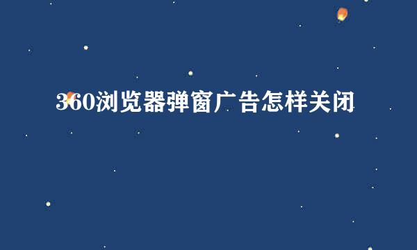 360浏览器弹窗广告怎样关闭