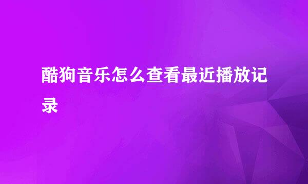 酷狗音乐怎么查看最近播放记录