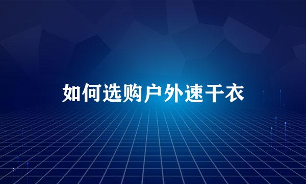 如何选购户外速干衣