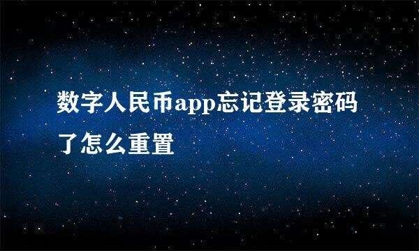数字人民币app忘记登录密码了怎么重置