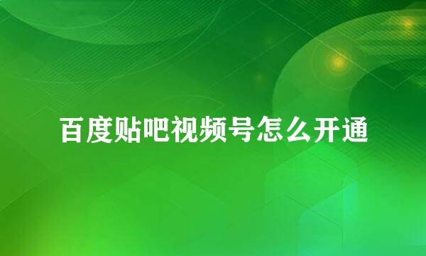 百度贴吧视频号怎么开通
