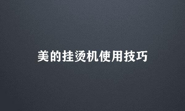 美的挂烫机使用技巧