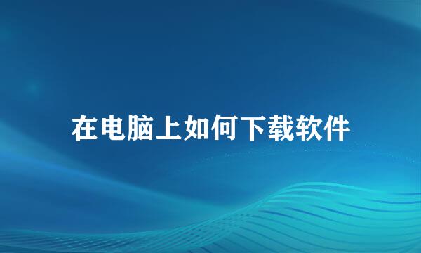 在电脑上如何下载软件