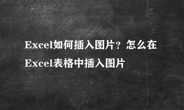 Excel如何插入图片?怎么在Excel表格中插入图片