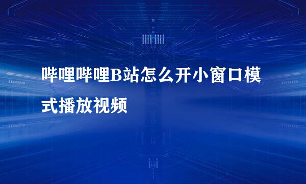 哔哩哔哩B站怎么开小窗口模式播放视频