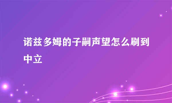诺兹多姆的子嗣声望怎么刷到中立