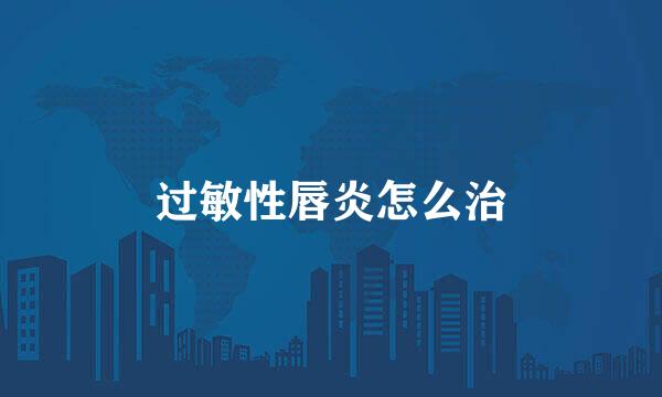 过敏性唇炎怎么治