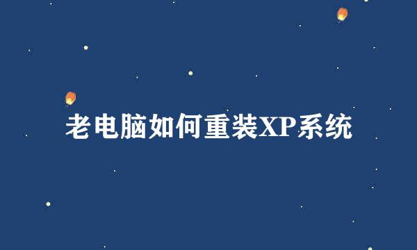 老电脑如何重装XP系统