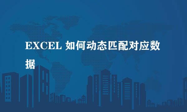 EXCEL 如何动态匹配对应数据