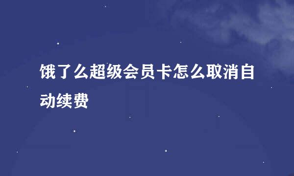 饿了么超级会员卡怎么取消自动续费