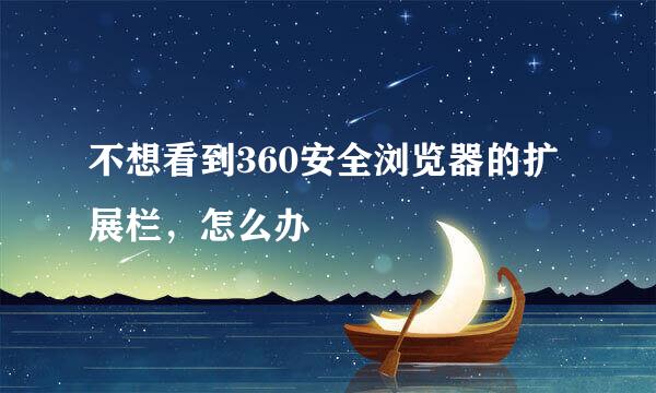 不想看到360安全浏览器的扩展栏，怎么办