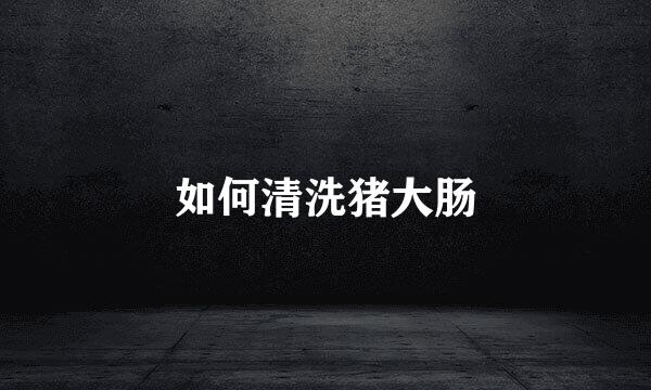 如何清洗猪大肠