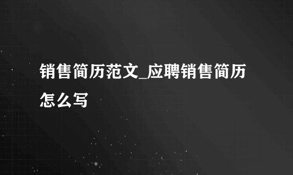 销售简历范文_应聘销售简历怎么写