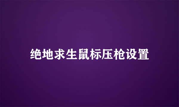 绝地求生鼠标压枪设置