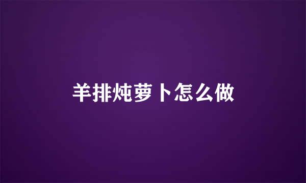羊排炖萝卜怎么做