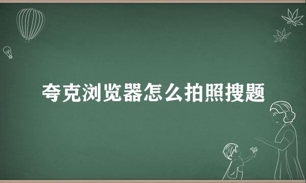 夸克浏览器怎么拍照搜题