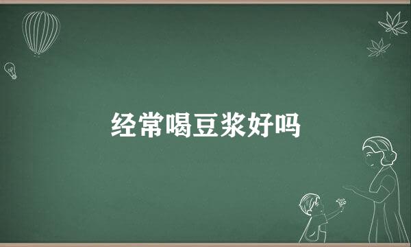 经常喝豆浆好吗