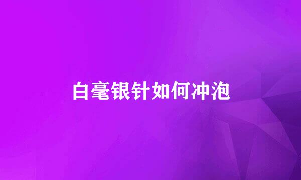 白毫银针如何冲泡