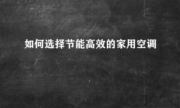 如何选择节能高效的家用空调