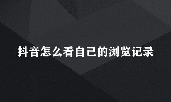 抖音怎么看自己的浏览记录