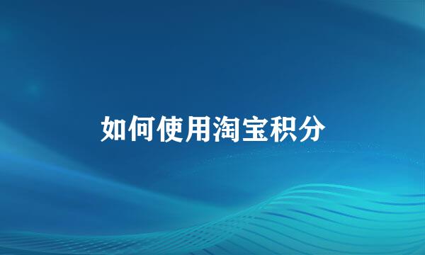 如何使用淘宝积分