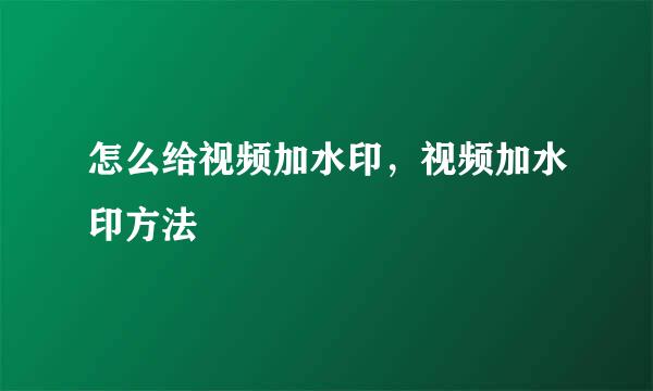 怎么给视频加水印,视频加水印方法